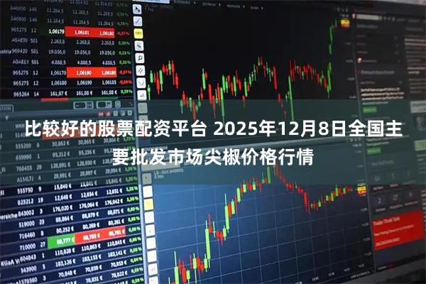 比较好的股票配资平台 2025年12月8日全国主要批发市场尖椒价格行情