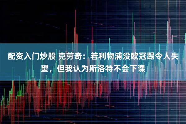 配资入门炒股 克劳奇：若利物浦没欧冠踢令人失望，但我认为斯洛特不会下课