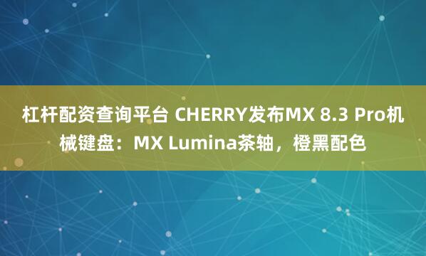 杠杆配资查询平台 CHERRY发布MX 8.3 Pro机械键盘：MX Lumina茶轴，橙黑配色