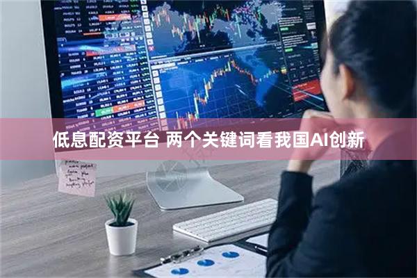 低息配资平台 两个关键词看我国AI创新
