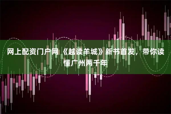 网上配资门户网 《越读羊城》新书首发，带你读懂广州两千年
